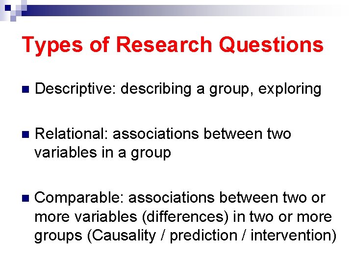 Types of Research Questions n Descriptive: describing a group, exploring n Relational: associations between