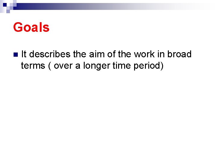 Goals n It describes the aim of the work in broad terms ( over