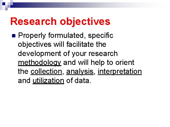 Research objectives n Properly formulated, specific objectives will facilitate the development of your research