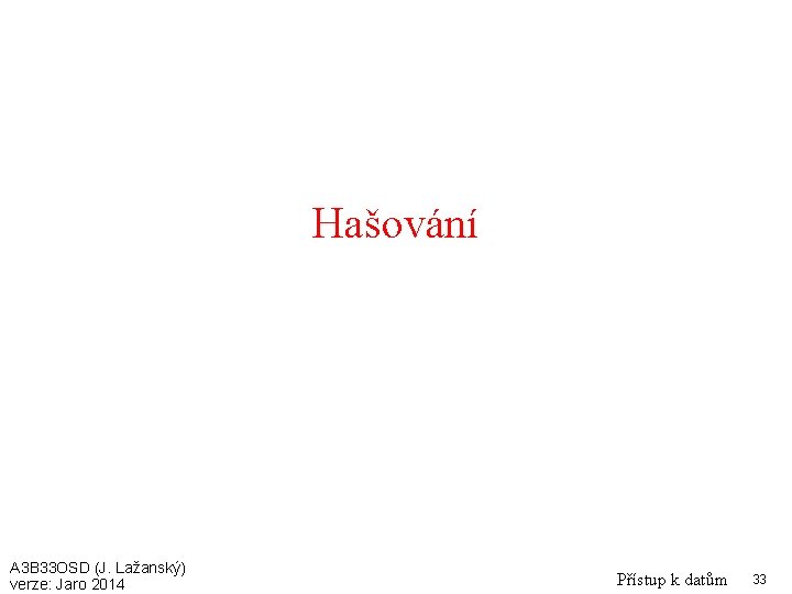 Hašování A 3 B 33 OSD (J. Lažanský) verze: Jaro 2014 Přístup k datům