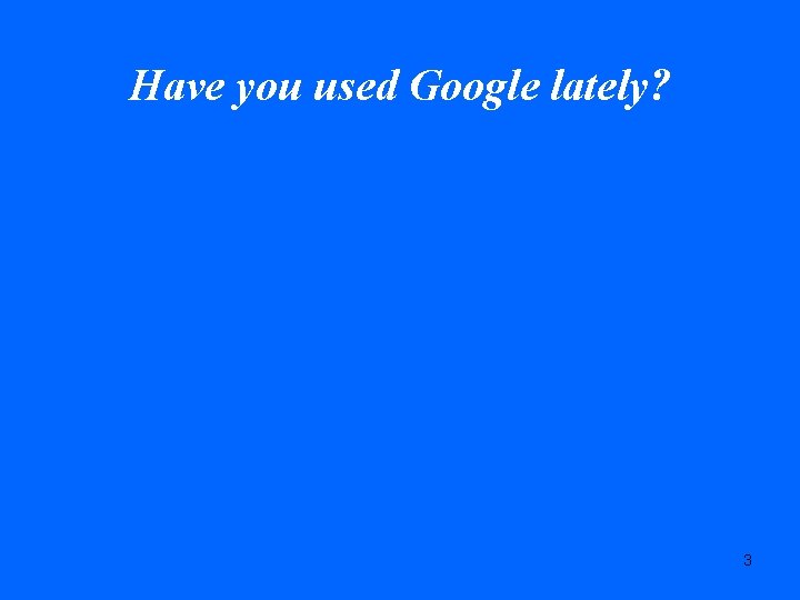 Have you used Google lately? 3 