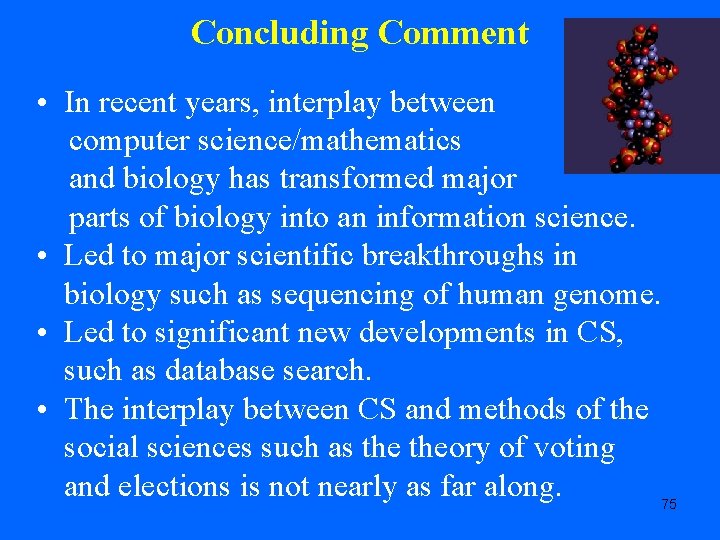 Concluding Comment • In recent years, interplay between computer science/mathematics and biology has transformed