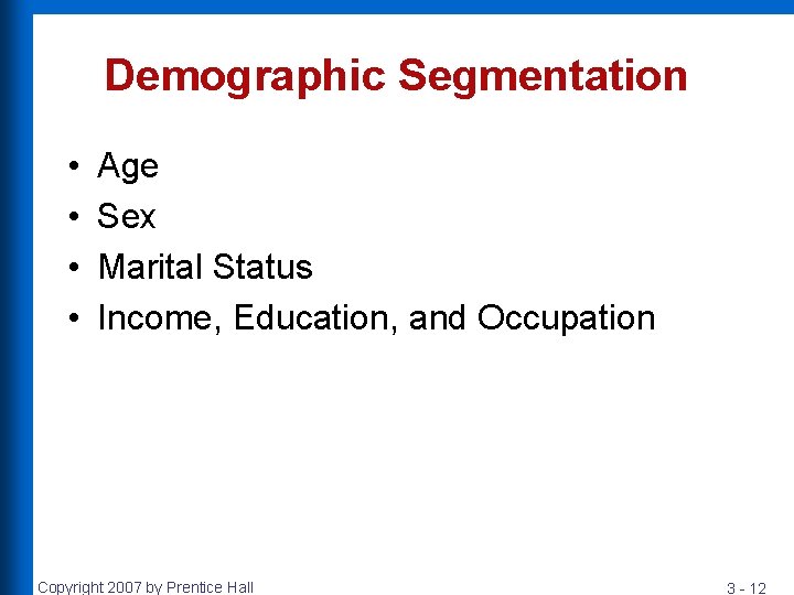 Demographic Segmentation • • Age Sex Marital Status Income, Education, and Occupation Copyright 2007