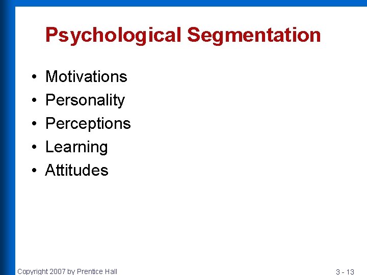 Psychological Segmentation • • • Motivations Personality Perceptions Learning Attitudes Copyright 2007 by Prentice