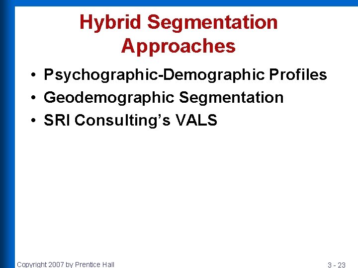 Hybrid Segmentation Approaches • Psychographic-Demographic Profiles • Geodemographic Segmentation • SRI Consulting’s VALS Copyright