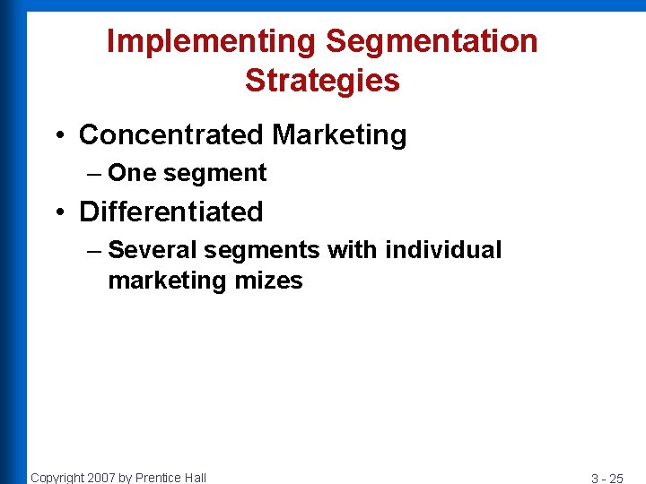 Implementing Segmentation Strategies • Concentrated Marketing – One segment • Differentiated – Several segments