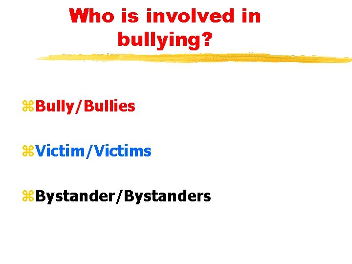 Who is involved in bullying? z. Bully/Bullies z. Victim/Victims z. Bystander/Bystanders 