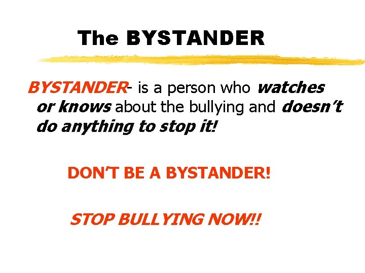The BYSTANDER- is a person who watches or knows about the bullying and doesn’t