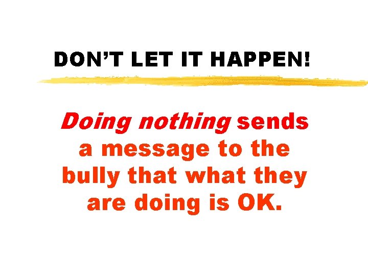 DON’T LET IT HAPPEN! Doing nothing sends a message to the bully that what