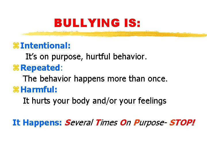 BULLYING IS: z. Intentional: It’s on purpose, hurtful behavior. z. Repeated: The behavior happens