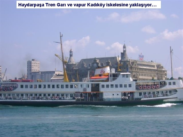 Haydarpaşa Tren Garı ve vapur Kadıköy iskelesine yaklaşıyor… 