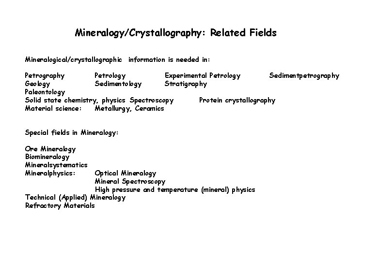 Mineralogy/Crystallography: Related Fields Mineralogical/crystallographic information is needed in: Petrography Petrology Experimental Petrology Sedimentpetrography Geology
