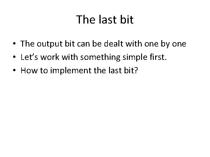 The last bit • The output bit can be dealt with one by one
