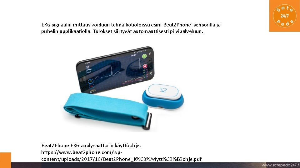 EKG signaalin mittaus voidaan tehdä kotioloissa esim Beat 2 Phone sensorilla ja puhelin applikaatiolla. EKG signaalin mittaus voidaan tehdä kotioloissa esim Beat 2 Phone sensorilla ja puhelin applikaatiolla.