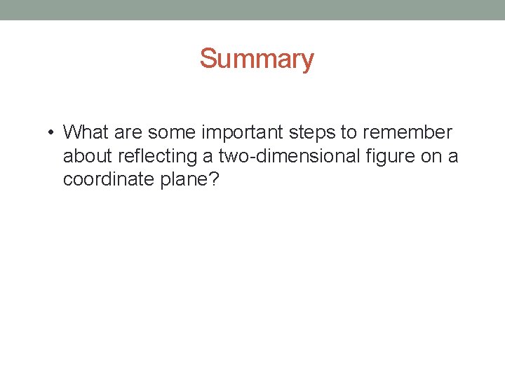 Summary • What are some important steps to remember about reflecting a two-dimensional figure