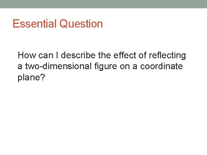 Essential Question How can I describe the effect of reflecting a two-dimensional figure on