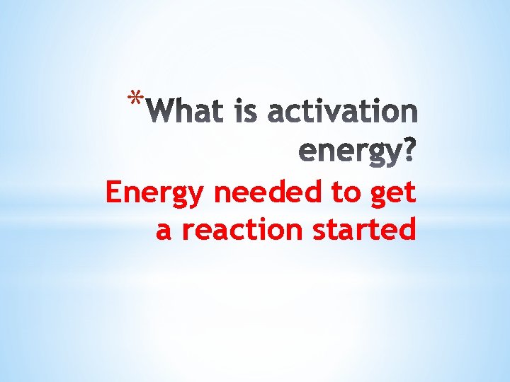 * Energy needed to get a reaction started 