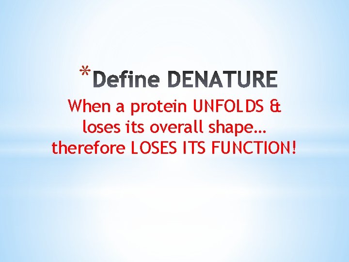 * When a protein UNFOLDS & loses its overall shape… therefore LOSES ITS FUNCTION!