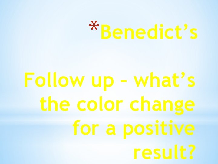 *Benedict’s Follow up – what’s the color change for a positive result? 