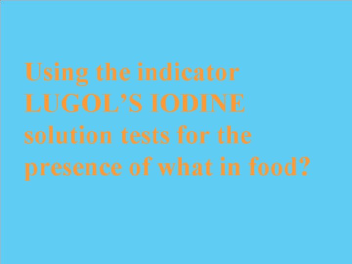 Using the indicator LUGOL’S IODINE solution tests for the presence of what in food?