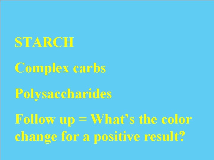 STARCH Complex carbs Polysaccharides Follow up = What’s the color change for a positive