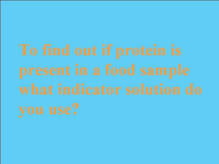 To find out if protein is present in a food sample what indicator solution