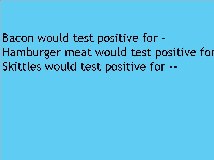 Bacon would test positive for – Hamburger meat would test positive for Skittles would