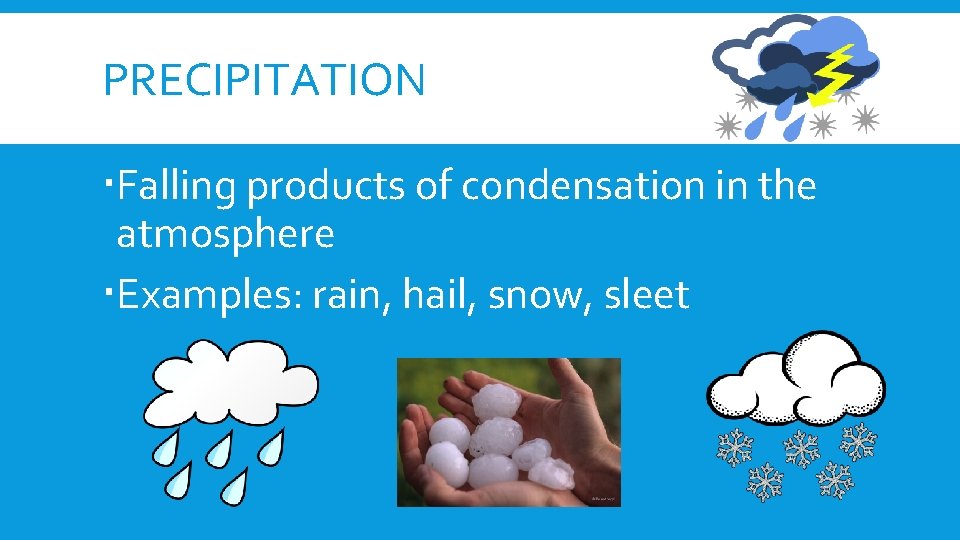PRECIPITATION Falling products of condensation in the atmosphere Examples: rain, hail, snow, sleet 