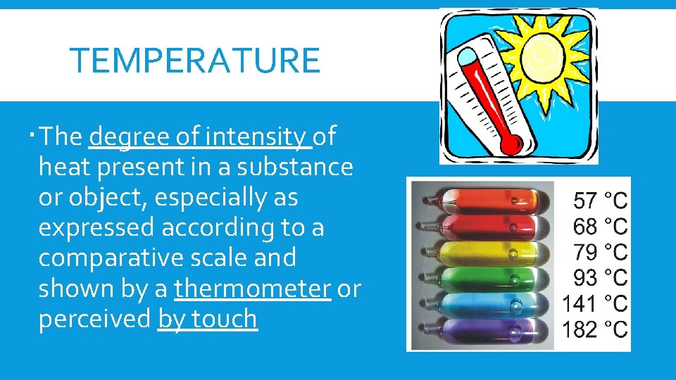 TEMPERATURE The degree of intensity of heat present in a substance or object, especially