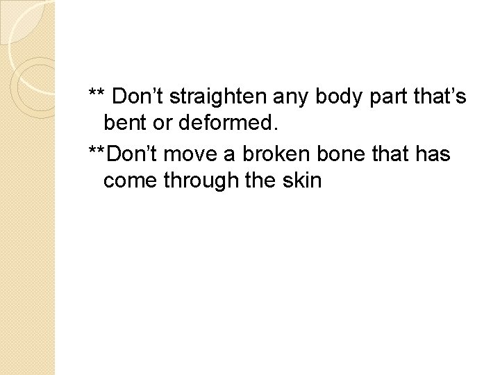 ** Don’t straighten any body part that’s bent or deformed. **Don’t move a broken