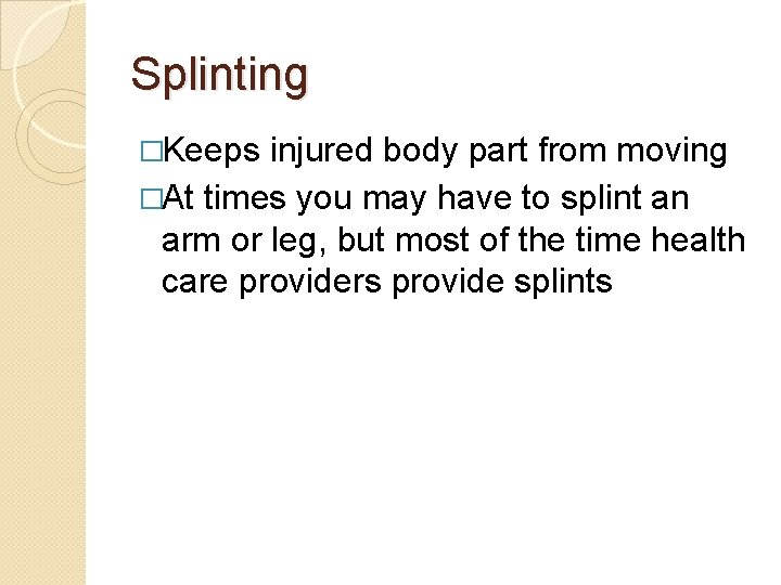 Splinting �Keeps injured body part from moving �At times you may have to splint