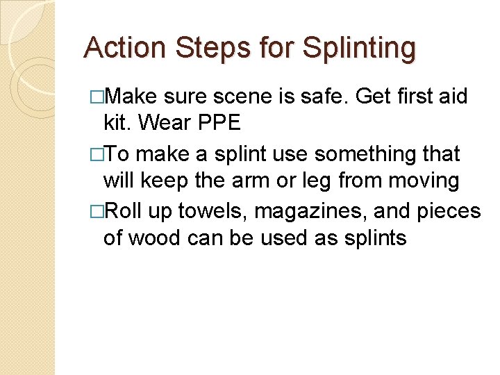 Action Steps for Splinting �Make sure scene is safe. Get first aid kit. Wear