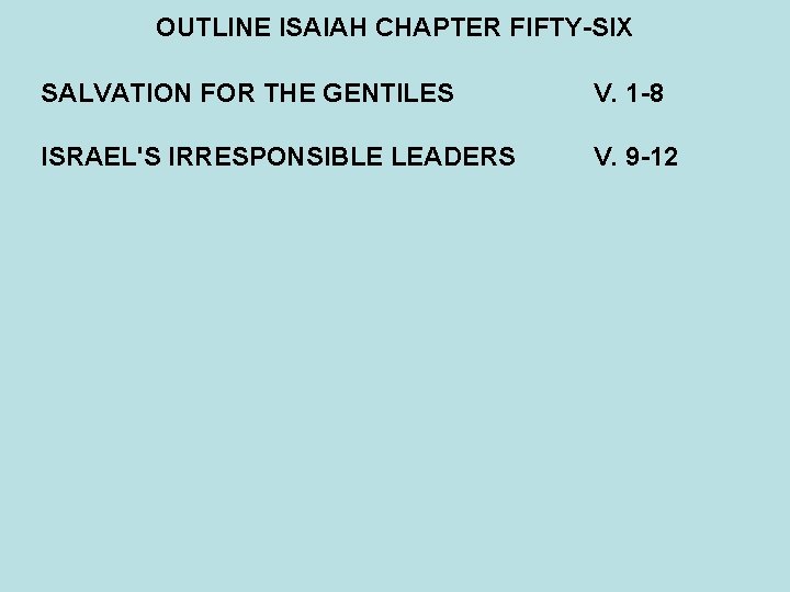 OUTLINE ISAIAH CHAPTER FIFTY-SIX SALVATION FOR THE GENTILES V. 1 -8 ISRAEL'S IRRESPONSIBLE LEADERS