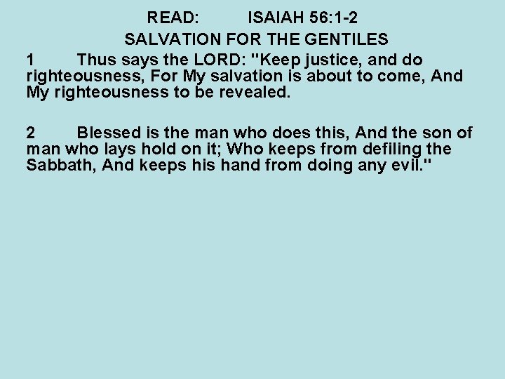 READ: ISAIAH 56: 1 -2 SALVATION FOR THE GENTILES 1 Thus says the LORD: