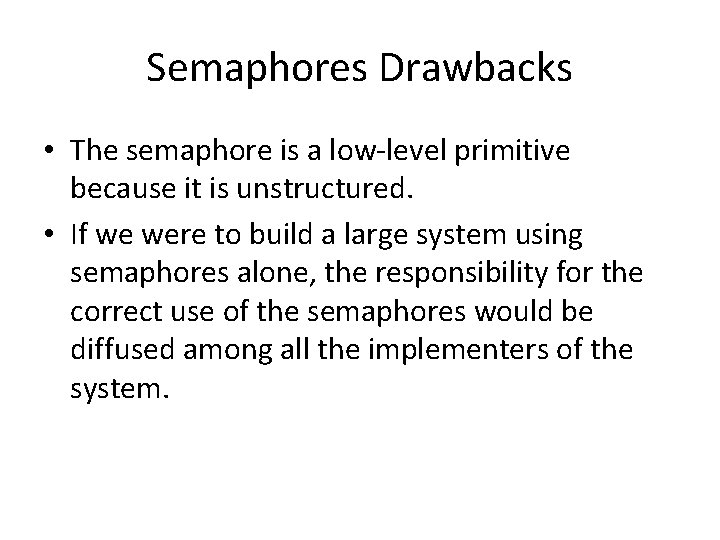 Semaphores Drawbacks • The semaphore is a low-level primitive because it is unstructured. •