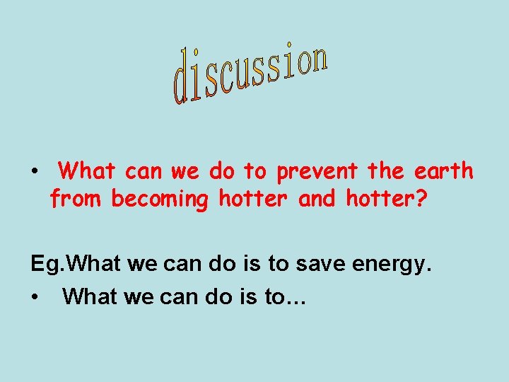  • What can we do to prevent the earth from becoming hotter and