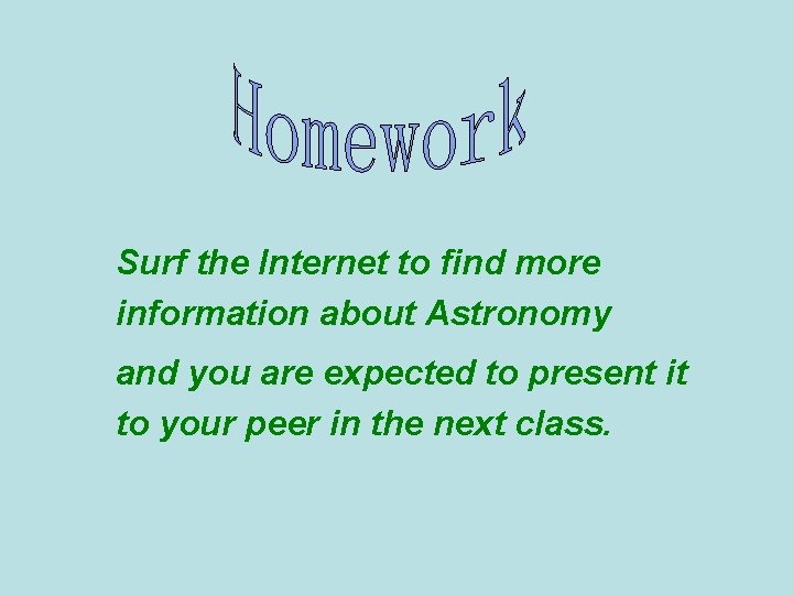 Surf the Internet to find more information about Astronomy and you are expected to