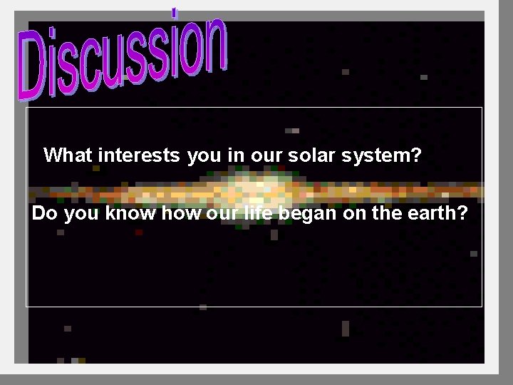 What interests you in our solar system? Do you know how our life began