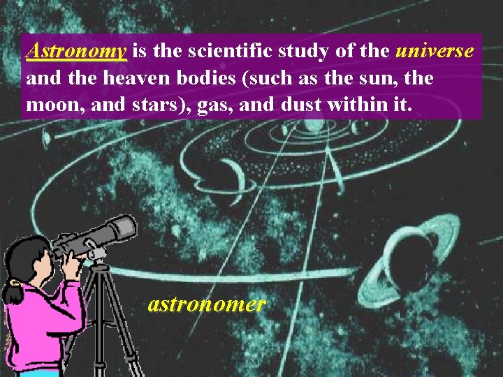 Astronomy is the scientific study of the universe and the heaven bodies (such as