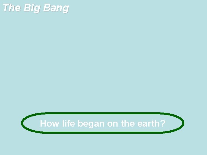 The Big Bang How life began on the earth? 