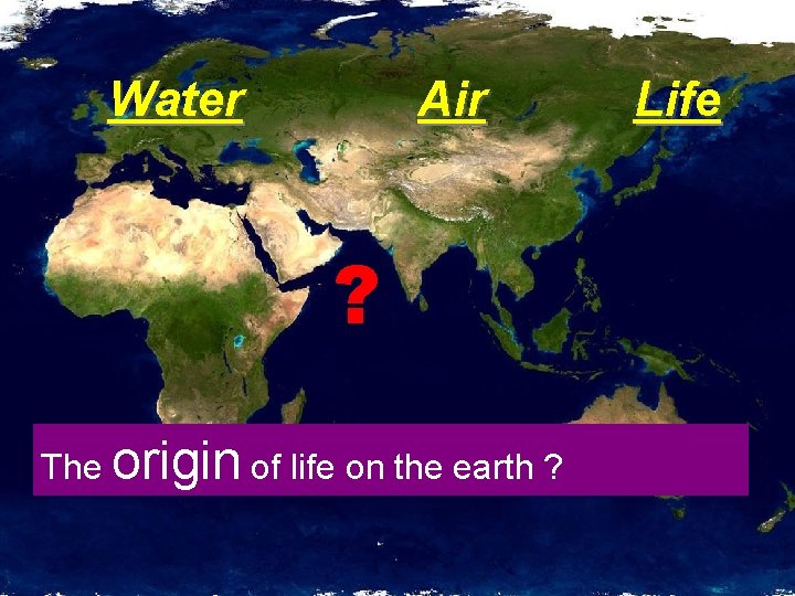 Water Air ? The origin of life on the earth ? Life 