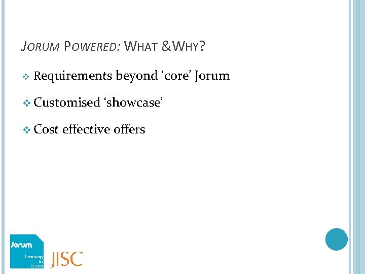 JORUM POWERED: WHAT &WHY? v Requirements beyond ‘core’ Jorum v Customised v Cost ‘showcase’