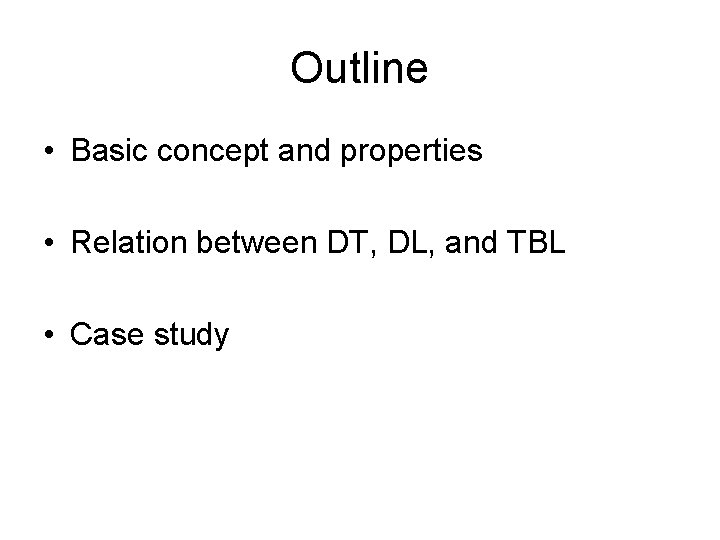 Outline • Basic concept and properties • Relation between DT, DL, and TBL •