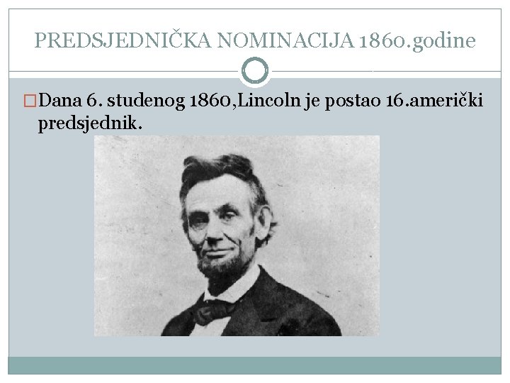 PREDSJEDNIČKA NOMINACIJA 1860. godine �Dana 6. studenog 1860, Lincoln je postao 16. američki predsjednik.