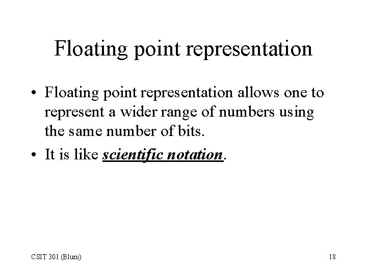 Floating point representation • Floating point representation allows one to represent a wider range