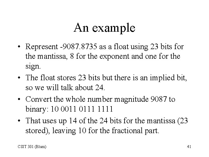 An example • Represent -9087. 8735 as a float using 23 bits for the