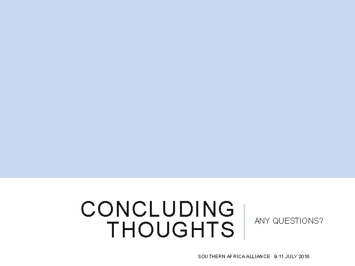 CONCLUDING THOUGHTS ANY QUESTIONS? SOUTHERN AFRICA ALLIANCE 9 -11 JULY 2018 