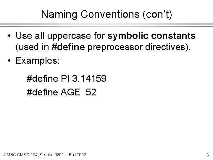 Naming Conventions (con’t) • Use all uppercase for symbolic constants (used in #define preprocessor