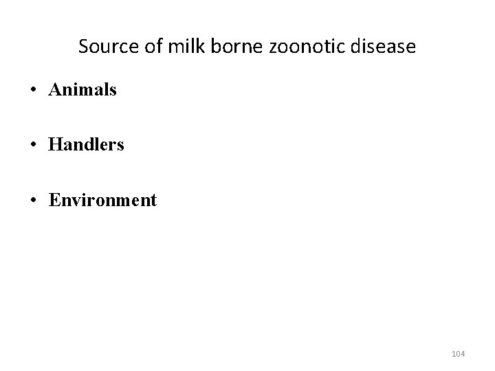 Source of milk borne zoonotic disease • Animals • Handlers • Environment 104 
