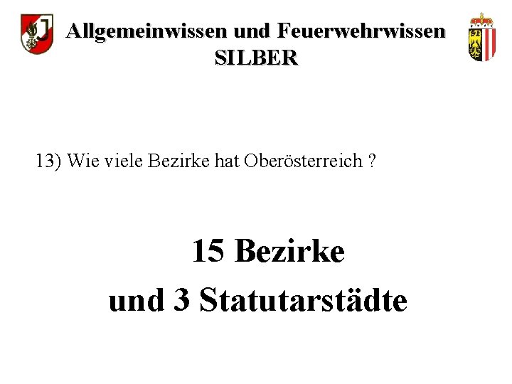 Allgemeinwissen und Feuerwehrwissen SILBER 13) Wie viele Bezirke hat Oberösterreich ? 15 Bezirke und